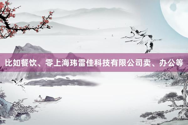 比如餐饮、零上海玮雷佳科技有限公司卖、办公等