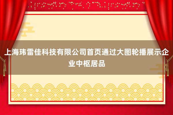 上海玮雷佳科技有限公司首页通过大图轮播展示企业中枢居品