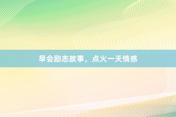 早会励志故事，点火一天情感
